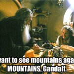 I want to see mountains again, Gandalf