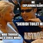 Bro Explaining | ME EXPLAINING SLANG; "SKIBIDI TOILET MEANS..."; MY MOM, WHO THOUGHT SKIBIDI WAS A CURSE WORD | image tagged in bro explaining | made w/ Imgflip meme maker