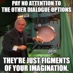 pay no attention to the other dialogue options | PAY NO ATTENTION TO THE OTHER DIALOGUE OPTIONS; THEY'RE JUST FIGMENTS OF YOUR IMAGINATION. | image tagged in pay no attention to the man behind the curtain | made w/ Imgflip meme maker