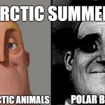 polar bear | ARCTIC SUMMER:; OTHER ARCTIC ANIMALS; POLAR BEARS | image tagged in traumatized mr incredible | made w/ Imgflip meme maker