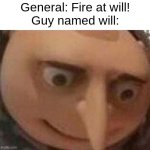 Oh no. | General: Fire at will!
Guy named will: | image tagged in gru oh shit,oh shit,oh no,funny,memes | made w/ Imgflip meme maker