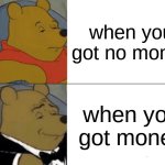 Tuxedo Winnie The Pooh | when you got no money; when you got money | image tagged in memes,tuxedo winnie the pooh | made w/ Imgflip meme maker