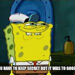 SECRET | WHEN YOU HAVE TO KEEP SECRET BUT IT WAS TO GOOD TO KEEP | image tagged in memes,don't you squidward | made w/ Imgflip meme maker