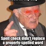 Back In My Day Meme | Back in my day; Spell check didn't replace
a properly-spelled word
with a different one! | image tagged in memes,back in my day,spell check | made w/ Imgflip meme maker