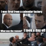 Captain America Elevator Fight | I was fired from a calendar factory; I took a day off; What was the reason? | image tagged in captain america elevator fight | made w/ Imgflip meme maker