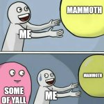 mammoth | MAMMOTH; ME; MAMMOTH; SOME OF YALL; ME | image tagged in memes,running away balloon | made w/ Imgflip meme maker