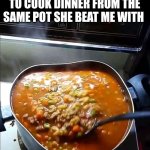 She Got The Nerve To Cook Dinner From The Same Pot She Beat Me With | SHE GOT THE NERVE TO COOK DINNER FROM THE SAME POT SHE BEAT ME WITH | image tagged in chris joines | made w/ Imgflip meme maker