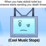 True Story | When you hate skibidi toilet but someone starts sending you death threats | image tagged in cool music stops,true story,relatable | made w/ Imgflip meme maker