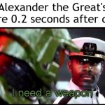 Alexander the Great's empire just died | Alexander the Great's empire 0.2 seconds after dying: | image tagged in i need a weapon halo 2a,memes,funny | made w/ Imgflip meme maker