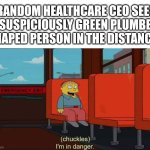 CEO IN DANGER | *RANDOM HEALTHCARE CEO SEES A SUSPICIOUSLY GREEN PLUMBER SHAPED PERSON IN THE DISTANCE* | image tagged in i'm in danger blank place above | made w/ Imgflip meme maker