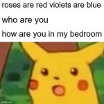 Surprised Pikachu | roses are red violets are blue; who are you; how are you in my bedroom | image tagged in memes,surprised pikachu | made w/ Imgflip meme maker