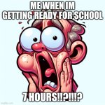 School??‍? | ME WHEN IM GETTING READY FOR SCHOOL; 7 HOURS!!?!!!? | image tagged in goofy ahh face | made w/ Imgflip meme maker