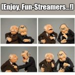 {meme template} Statler and Waldorf (Four Panels) {meme template} | [Enjoy, Fun-Streamers...!] | image tagged in statler and waldorf four panels,thinking about it,yep but nope,maybe yes maybe no,thumbs up thumbs down,mixed feelings | made w/ Imgflip meme maker