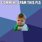 Success Kid | COMMENT SPAM THIS PLS | image tagged in memes,success kid | made w/ Imgflip meme maker