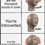 Scout jamborees be like | There are ten thousand scouts in town; You're Introverted; YOU'RE INTROVERTED!!!! | image tagged in memes,panik kalm panik | made w/ Imgflip meme maker