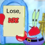 He's a threat | Lose, DIE | image tagged in mr krabs is holding a sign | made w/ Imgflip meme maker