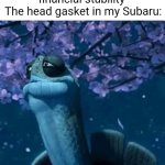 Turns out there's truth behind Subaru head gasket jokes. | Me: finally reaches financial stability 
The head gasket in my Subaru: | image tagged in my time has come,subaru,blown head gasket | made w/ Imgflip meme maker