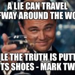 Leonardo Dicaprio Cheers | A LIE CAN TRAVEL HALFWAY AROUND THE WORLD; WHILE THE TRUTH IS PUTTING ON ITS SHOES - MARK TWAIN | image tagged in memes,leonardo dicaprio cheers | made w/ Imgflip meme maker