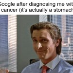 smug patrick bateman | Google after diagnosing me with bowel cancer (it's actually a stomachache) | image tagged in smug patrick bateman,google,why,just why | made w/ Imgflip meme maker