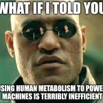 What if i told you | WHAT IF I TOLD YOU; USING HUMAN METABOLISM TO POWER
 MACHINES IS TERRIBLY INEFFICIENT | image tagged in what if i told you | made w/ Imgflip meme maker