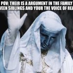 POV | POV: THEIR IS A ARGUMENT IN THE FAMILY BETWEEN SIBLINGS AND YOUR THE VOICE OF REASON. | image tagged in king baldwin iv hand raise,pov,siblings | made w/ Imgflip meme maker