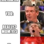 Mr. McMahon reaction | WHEN MOM SAYS YES TO GET U NEW FISHING GEAR; YOU:; REALLY? MOM:YES; YOU:   YEAHHHHHHHHHHHHHHH | image tagged in mr mcmahon reaction | made w/ Imgflip meme maker