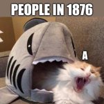 I was board so | SHOUTING WAS INVENTED 1877; PEOPLE IN 1876; A | image tagged in shark eating cat | made w/ Imgflip meme maker