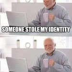 im a failed person | SOMEONE STOLE MY IDENTITY; HOPE THEY MAKE SOMETHING OUT OF MY LIFE | image tagged in memes,hide the pain harold | made w/ Imgflip meme maker