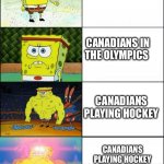 Increasingly buff spongebob | NORMAL CANADIANS; CANADIANS IN THE OLYMPICS; CANADIANS PLAYING HOCKEY; CANADIANS PLAYING HOCKEY AGAINST THE RUSSIANS | image tagged in increasingly buff spongebob | made w/ Imgflip meme maker