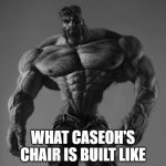 it is | WHAT CASEOH'S CHAIR IS BUILT LIKE | image tagged in gigachad | made w/ Imgflip meme maker