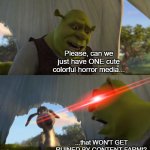 Every. SINGLE. TIME. | Please, can we just have ONE cute colorful horror media... ...that WON'T GET RUINED BY CONTENT FARM!? | image tagged in shrek for five minutes,stop content farm | made w/ Imgflip meme maker