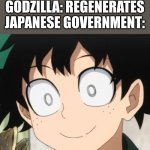 so close yet so far.. | JAPANESE GOVERNMENT: WE KILLED GODZILLA!
GODZILLA: REGENERATES
JAPANESE GOVERNMENT: | image tagged in triggered deku | made w/ Imgflip meme maker