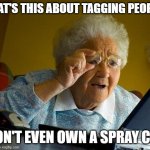 I feel old | WHAT'S THIS ABOUT TAGGING PEOPLE? I DON'T EVEN OWN A SPRAY CAN! | image tagged in memes,grandma finds the internet,tag,instagram,social media,funny | made w/ Imgflip meme maker