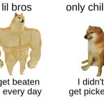 bro meme | lil bros; only childs; I get beaten up every day; I didn't get picked | image tagged in memes,buff doge vs cheems | made w/ Imgflip meme maker