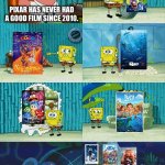 I had to say this. | PIXAR HAS NEVER HAD A GOOD FILM SINCE 2010. | image tagged in spongebob diapers meme,pixar,animation,movies | made w/ Imgflip meme maker