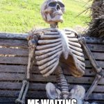 Waiting Skeleton | ME WAITING FOR SCHOOL TO END | image tagged in memes,waiting skeleton | made w/ Imgflip meme maker