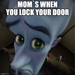 Megamind peeking | MOM`S WHEN YOU LOCK YOUR DOOR | image tagged in megamind peeking | made w/ Imgflip meme maker