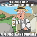 Note: This is not meant to be homophobic | REMEMBER WHEN RAINBOWS WERE JUST NATURE? PEPPERIDGE FARM REMEMBERS | image tagged in memes,pepperidge farm remembers | made w/ Imgflip meme maker