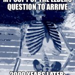 Waiting Skeleton | ME WAITING FOR MY COPY OF THE ELDERS QUESTION TO ARRIVE; 2000 YEARS LATER: I STILL DON’T HAVE IT | image tagged in memes,waiting skeleton | made w/ Imgflip meme maker