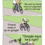 When you and your friend are having an argument | *Me and my friend have an argument and I'm winning*; *Friend looks it up on google*; *Google says he's right* | image tagged in memes,bike fall | made w/ Imgflip meme maker