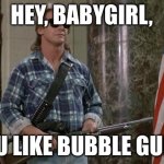 They Live | HEY, BABYGIRL, YOU LIKE BUBBLE GUM? | image tagged in they live | made w/ Imgflip meme maker