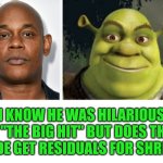 Funny | I KNOW HE WAS HILARIOUS IN "THE BIG HIT" BUT DOES THIS DUDE GET RESIDUALS FOR SHREK? | image tagged in funny,movies,hollywood,stars,money,actor | made w/ Imgflip meme maker