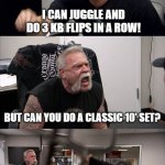 do you lift kettlebells | DO YOU LIFT KETTLEBELLS? I CAN JUGGLE AND DO 3 KB FLIPS IN A ROW! BUT CAN YOU DO A CLASSIC 10' SET? I CAN DO SWINGS AND DOUBLE BELLS TGU'S! YOU DON'T LIFT KB! | image tagged in memes,american chopper argument | made w/ Imgflip meme maker