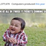 Computer IT Ticket | LOOK AT ALL OF THOSE IT TICKETS COMING SOON | image tagged in memes,evil toddler,computer,it ticket,it | made w/ Imgflip meme maker