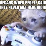 Karen's are crazy | VEGANS WHEN PEOPLE SAID THEY NEVER MET HERBIVORE | image tagged in sad gaming cat,karens,herbivore | made w/ Imgflip meme maker