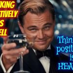 Everything, EVERYTHING, Everything Is Thoughts | Thinking
negatively
is
HELL; Thinking
positively
is
HEAVEN | image tagged in memes,leonardo dicaprio cheers,the human race,humanity,human stupidity,ignorance | made w/ Imgflip meme maker