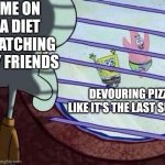 Diet be like: | ME ON A DIET WATCHING MY FRIENDS; DEVOURING PIZZA LIKE IT'S THE LAST SUPPER | image tagged in squidward window | made w/ Imgflip meme maker