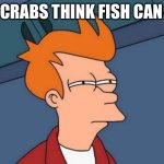 Futurama Fry | DO CRABS THINK FISH CAN FLY | image tagged in memes,futurama fry | made w/ Imgflip meme maker