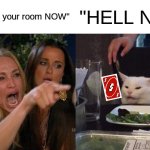 When mom tells you to clean ur room | "Go clean your room NOW"; "HELL NAH" | image tagged in memes,woman yelling at cat | made w/ Imgflip meme maker