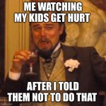 Haha | ME WATCHING MY KIDS GET HURT; AFTER I TOLD THEM NOT TO DO THAT | image tagged in memes,laughing leo | made w/ Imgflip meme maker